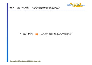 10 ．何故ひきこもりの雇用をするのか




              ひきこもり                            自分も責任があると感じる




Copyright©ISFnet Group. All Rights Reserved.
 