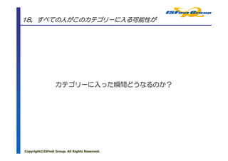 18．すべての人がこのカテゴリーに入る可能性が




                 カテゴリーに入った瞬間どうなるのか？




Copyright©ISFnet Group. All Rights Reserved.
 
