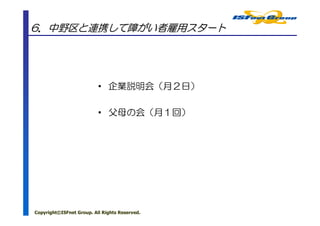 6．中野区と連携して障がい者雇用スタート




                          • 企業説明会（月２日）

                          • 父母の会（月１回）




Copyright©ISFnet Group. All Rights Reserved.
 
