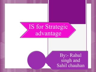 IS for Strategic
advantage
By:- Rahul
singh and
Sahil chauhan
 
