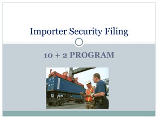 Importer Security Filing

   10 + 2 PROGRAM
 