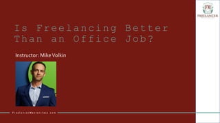 Is Freelancing Better
Than an Office Job?
Instructor: MikeVolkin
F r e e l a n c e r M a s t e r c l a s s . c o m
 