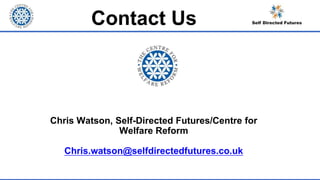 Contact Us
Chris Watson, Self-Directed Futures/Centre for
Welfare Reform
Chris.watson@selfdirectedfutures.co.uk
 
