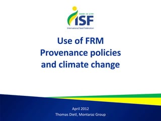 Use of FRM
Provenance policies
and climate change



            April 2012
   Thomas Dietl, Montaraz Group
 
