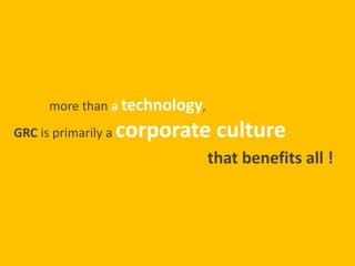 more than a technology,
GRC is primarily a corporate culture
that benefits all !
 