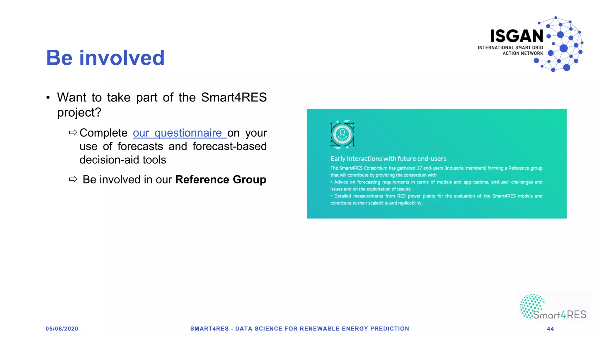 Be involved
• Want to take part of the Smart4RES
project?
Complete our questionnaire on your
use of forecasts and forecast-based
decision-aid tools
 Be involved in our Reference Group
SMART4RES - DATA SCIENCE FOR RENEWABLE ENERGY PREDICTION 4405/06/2020
 