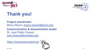 Thank you!
Project coordinator:
Marco Baron: marco.baron2@enel.com
Communication & dissemination leader
Dr. José Pablo Chaves
jose.chaves@comillas.edu
https://coordinet-project.eu/
4606/11/2020
 