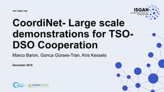 CoordiNet- Large scale
demonstrations for TSO-
DSO Cooperation
Marco Baron, Gonca Gürses-Tran, Kris Kessels
December 2019
 