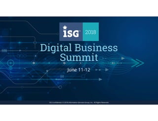 1ISG Confidential. © 2018 Information Services Group, Inc. All Rights Reserved.
2018 DIGITAL BUSINESS SUMMIT
ISG Confidential. © 2018 Information Services Group, Inc. All Rights Reserved.
June 11-12
 