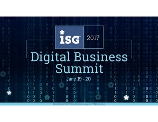 1ISG Confidential. © 2017 Information Services Group, Inc. All Rights Reserved. DIGITAL BUSINESS SUMMIT
ISG Confidential. © 2017 Information Services Group, Inc. All Rights Reserved.
June 19 - 20
 