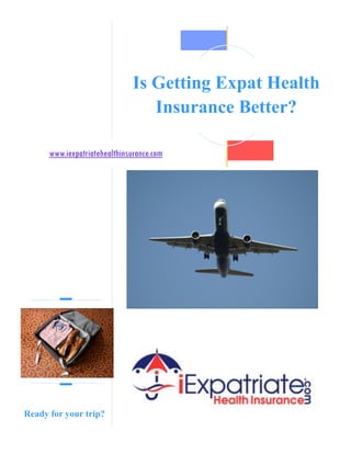 Is Getting Expat Health
                                  Insurance Better?

      www.iexpatriatehealthinsurance.com




Ready for your trip?
 