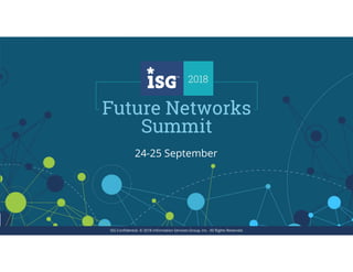 1ISG Confidential. © 2018 Information Services Group, Inc. All Rights Reserved.
2018 FUTURE NETWORKS SUMMIT
ISG Confidential. © 2018 Information Services Group, Inc. All Rights Reserved.
24-25 September
 