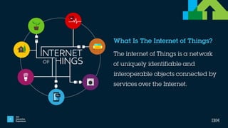 IBM
Interactive
Experience
What Is The Internet of Things?
3
The internet of Things is a network
of uniquely identifiable ...
