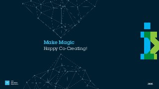 IBM
Interactive
Experience
Make Magic
38
Happy Co-Creating!
 