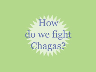 How
do we fight
Chagas?
 