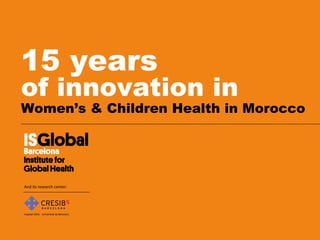 15 years
of innovation in
Women’s & Children Health in Morocco
And its research center:
 