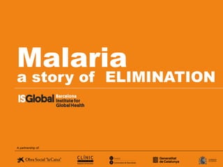 Malaria
a story of ELIMINATION
A partnership of:
 