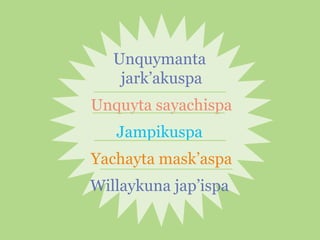 Unquymanta
jark’akuspa
Unquyta sayachispa
Jampikuspa
Yachayta mask’aspa
Willaykuna jap’ispa

 