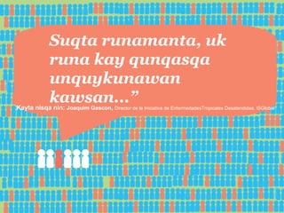 Suqta runamanta, uk
runa kay qunqasqa
unquykunawan
kawsan...”

Kayta nisqa nin: Joaquim Gascon, Director de la Iniciativa de EnfermedadesTropicales Desatendidas, ISGlobal

 