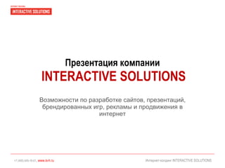 Презентация компании   INTERACTIVE SOLUTIONS Возможности по разработке сайтов, презентаций, брендированных игр, рекламы и продвижения в интернет Интернет - холдинг  INTERACTIVE SOLUTIONS 