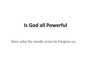 Is God all Powerful

then why He needs cross to Forgive us.
 