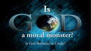 Is God Barbaric or Crude?
 