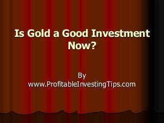 Is Gold a Good Investment
Now?
By
www.ProfitableInvestingTips.com
 