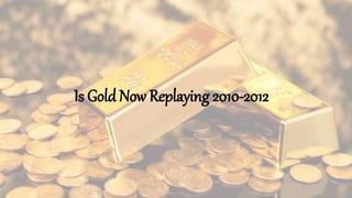Is Gold Now Replaying 2010-2012
 