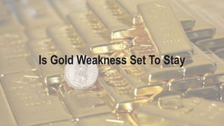 Is Gold Weakness Set To Stay
 
