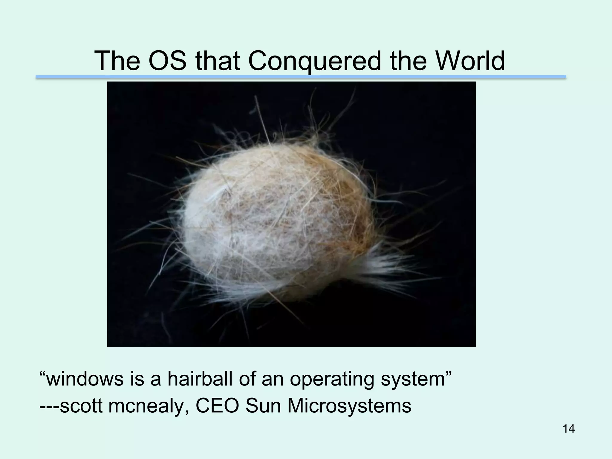 The OS that Conquered the World




“windows is a hairball of an operating system”
---scott mcnealy, CEO Sun Microsystems
                                                 14
 