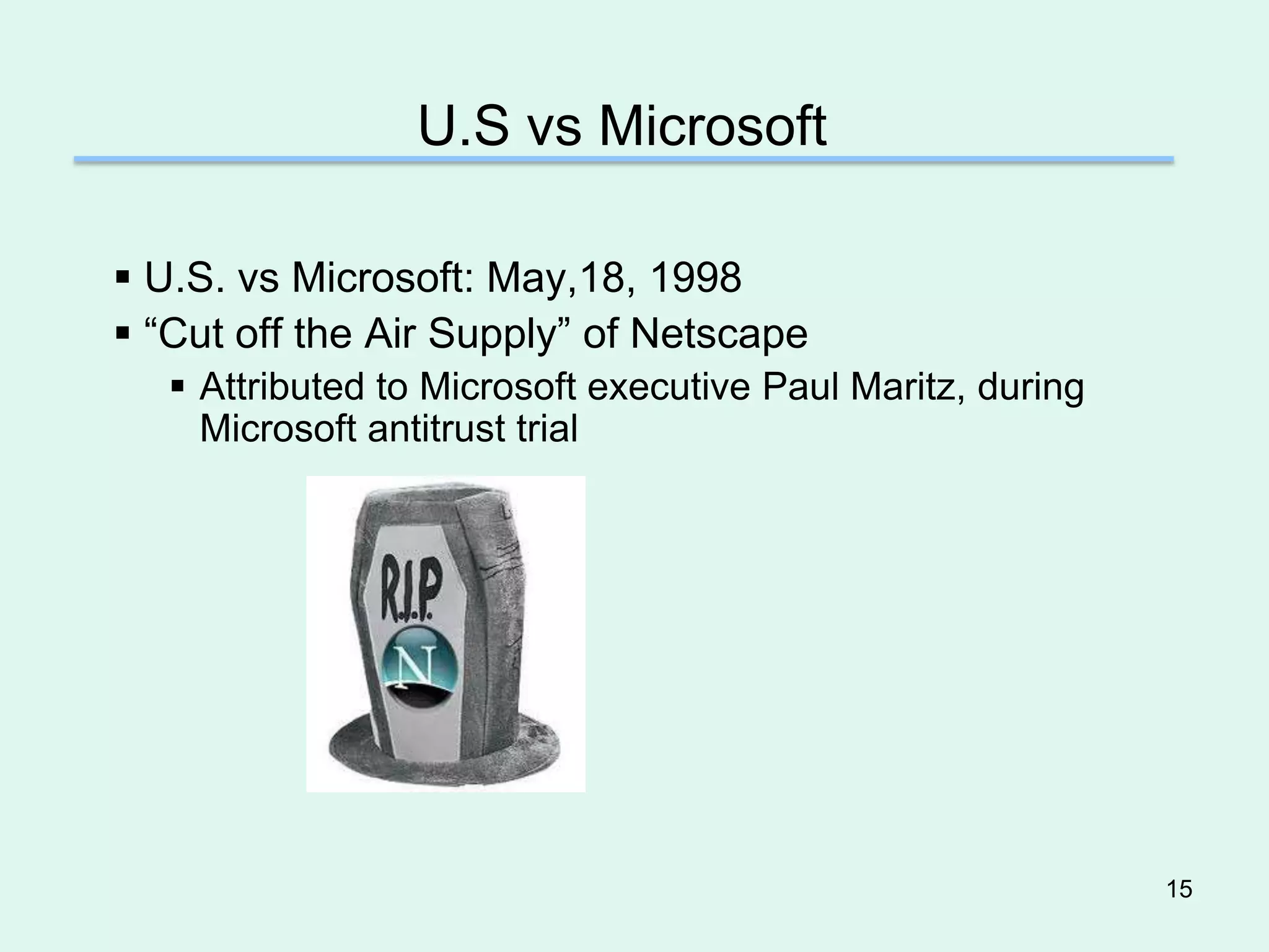 U.S vs Microsoft

 U.S. vs Microsoft: May,18, 1998
 “Cut off the Air Supply” of Netscape
    Attributed to Microsoft executive Paul Maritz, during
     Microsoft antitrust trial




                                                             15
 