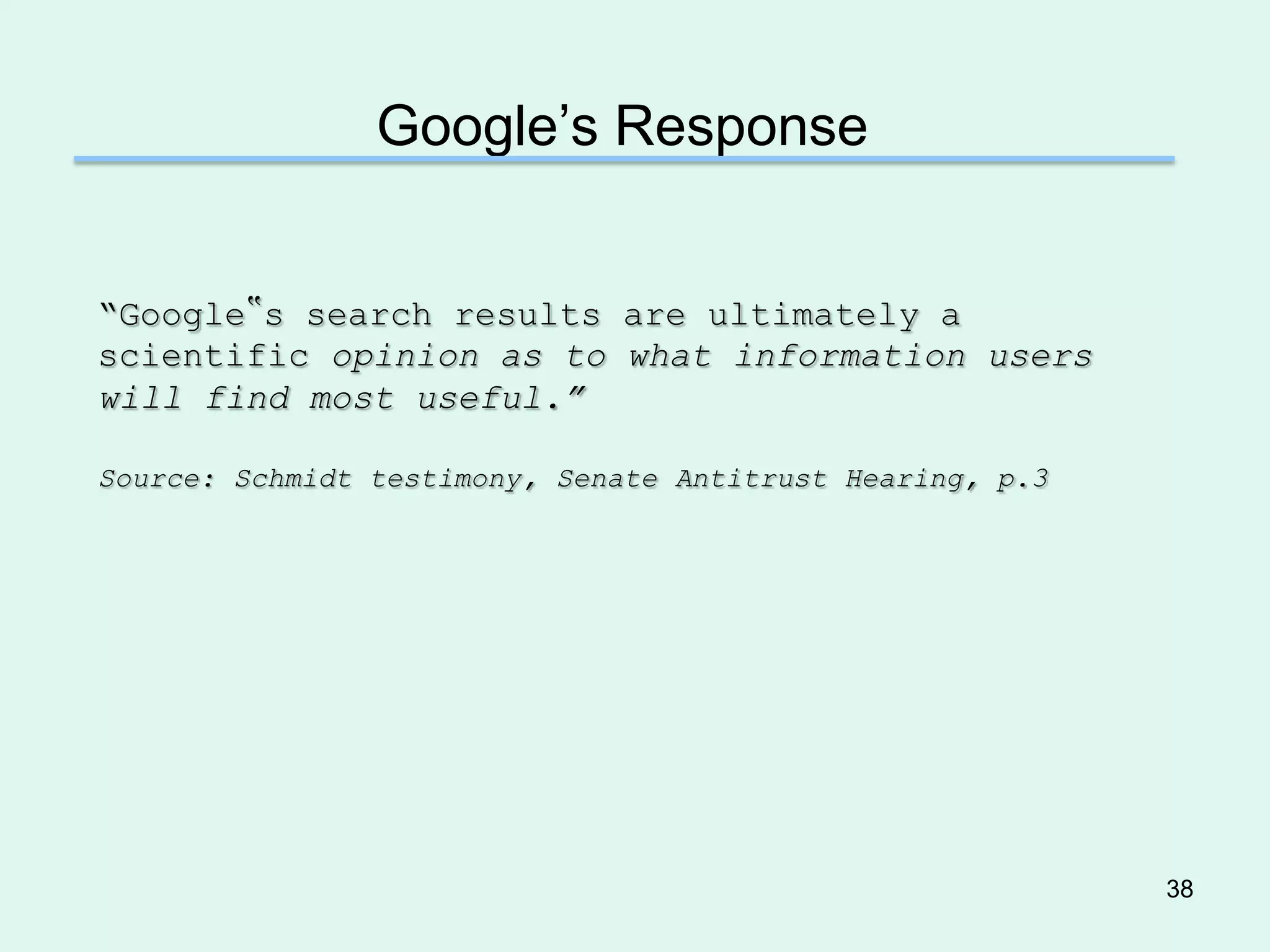 Google’s Response


―Google‟s search results are ultimately a
scientific opinion as to what information users
will find most useful.”

Source: Schmidt testimony, Senate Antitrust Hearing, p.3




                                                           38
 