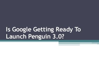 Is Google Getting Ready To
Launch Penguin 3.0?
 
