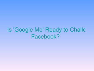 Is 'Google Me' Ready to Challenge  Facebook ?   