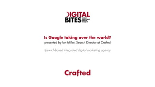 Is Google taking over the world? by Crafted's Ian Miller at Digital Bites