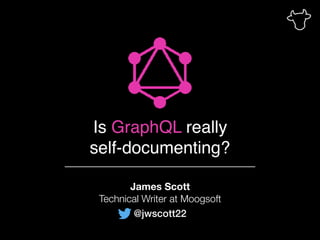 Is GraphQL really
self-documenting?
James Scott
Technical Writer at Moogsoft
@jwscott22
 