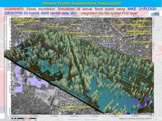 GUWAHATI: Flood Inundation Simulation of actual flood event using MIKE 21/FLOOD
(DEM/DTM 1m hybrid, AWS rainfall data, etc) – integrated into the spatial FHZ layer
18
URBAN FLOOD INUNDATION SIMULATION
 