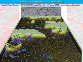 URBAN FLOOD MODELLING – SIMULATION 02
Recent Flood Event in GUWAHATI Metropolitan (26 – 27 June 2014): using Source/Sink pairs
 