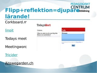 Flipp+reflektion=djupare
lärande!
Corkboard.me
linoit
Todays meet
Meetingwords
Tricider
Answegarden.ch

 