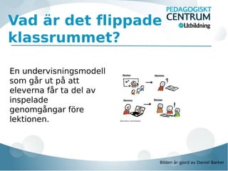 Vad är det flippade
klassrummet?
En undervisningsmodell
som går ut på att
eleverna får ta del av
inspelade
genomgångar före
lektionen.

Bilden är gjord av Daniel Barker

 