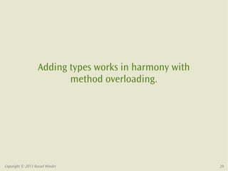 Copyright © 2013 Russel Winder 29
Adding types works in harmony with
method overloading.
 