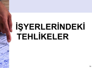İŞYERLERİNDEKİ
TEHLİKELER
14
 
