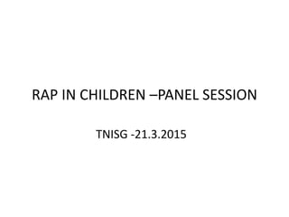 RAP IN CHILDREN –PANEL SESSION
TNISG -21.3.2015
 