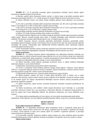 MADDE 23 – (1) İş güvenliği uzmanlığı eğitim programlarına katılmak isteyen adaylar eğitim
kurumlarına aşağıdaki belgeler ile başvururlar:
a) Başvuru yapılan eğitim kurumuna hitaben yazılan ve adayın hangi iş güvenliği uzmanlığı eğitim
programına katılacağını belirten ve T.C. kimlik numarası ile iletişim bilgilerini içeren imzalı başvuru yazısı.
b) Adayın mühendis, mimar veya teknik eleman olduğunu gösteren lisans diploması veya mezuniyet
belgesi.
c) (A) sınıfı iş güvenliği uzmanlığı eğitim programına katılacaklar için (B) sınıfı iş güvenliği uzmanlığı
belgesi ve bu belgeyle en az dört yıl fiilen görev yaptığını gösteren belge.
ç) (B) sınıfı iş güvenliği uzmanlığı eğitim programına katılacaklar için (C) sınıfı iş güvenliği uzmanlığı
belgesi ve bu belgeyle en az üç yıl fiilen görev yaptığını gösteren belge.
d) İş güvenliği uzmanlığı yenileme eğitimine katılacaklar için geçerli mevcut belge.
e) Adayın T.C kimlik numarası bulunan nüfus cüzdanı veya ehliyeti
(2) Yukarıda belirtilen belgelerin aslı ile birlikte örneğinin getirilmesi halinde eğitim kurumları tarafından
tasdiki yapılır. Başvuru sırasında gerçeğe aykırı belge ve beyanda bulunduğu tespit edilenlerin başvuruları
reddedilir. Bu durumun sonradan tespiti halinde eğitim, sınav ve belgeleri geçersiz sayılır.
(3) Eğitim kurumları, başvuru esnasında adaylardan katılacakları programın gerektirdiği şartları
karşıladığını gösteren belgeleri istemek ve bu belgeleri beş yıl süreyle her bir aday için açılan dosyada saklamak
zorundadır. Bu konuda, Yönetmeliğin ilgili maddelerinde belirtilen hükümlere aykırı işlemlerden doğacak
sorumluluk eğitim kurumuna aittir.
(4) Bu Yönetmelikte belirtilen çalışma sürelerinin tespitinde Sosyal Güvenlik Kurumu kayıtları, diploma
veya mezuniyet belgelerinin doğruluğunun tespitinde Yükseköğretim Kurulu kayıtları esas alınır.
Eğitim programları
MADDE 24 – (1) Eğitim kurumları eğitime başlayabilmek için; Bakanlıkça belirlenen müfredat esas
alınarak hazırlanan ve eğitim verilecek konulara uygun eğiticiler ile en az bir en fazla üç olmak üzere eğiticilerin
yedeklerinin yer aldığı teorik eğitim programını ve eğitime katılacakların listesini eğitimin başlangıç tarihinden
en az on iş günü önce Bakanlığa elektronik ortamda ve yazılı olarak bildirirler.
(2) Eğitim kurumları, pratik eğitimin yapılacağı işyerlerinin listesi ve eğitim tarihlerini Bakanlığa
elektronik ortamda ve yazılı olarak bildirirler.
(3) Bakanlıkça onaylanmamış programlarla eğitime başlanamaz.
(4) Teorik ve uygulamalı dersler haftanın günlerine dengeli olarak dağıtılır. Adayların, teorik eğitimin
%90’ına ve uygulamalı eğitimin tamamına katılımı zorunludur. Eğitim kurumlarınca, adayların derslere devam
durumunu gösteren çizelge EK-7 dekine uygun olarak düzenlenir.
(5) Eğitimlerde kullanılacak araç ve gereçler günün teknolojisine uygun olacaktır.
(6) Eğitim programı; uzaktan, yüz yüze ve pratik eğitim derslerinin tarih ve saatleri, asil ve yedek
eğiticileri, aday dosyaları, katılım listeleri, katılım devam çizelgeleri ile bir bütündür. Zorunlu bir nedenin varlığı
ve bu nedenin geçerli bir belgeye dayandırılarak Bakanlığın onayının alınması şartıyla programda görevli
eğiticilerde değişiklik yapılabilir.
(7) Eğitim programları, eğitim kurumu içerisinde katılımcılar tarafından kolaylıkla görülebilecek bir
şekilde ilan edilir.
(8) Eğitim kurumlarınca yetki aldıkları mekân dışında düzenlenen işyeri hekimliği ve iş güvenliği
uzmanlığı sınavlarına yönelik ilave veya tamamlayıcı mahiyetteki eğitimler, bu eğitimlerin başlamasından en
fazla beş işgünü önce Genel Müdürlüğe bildirilir. Bu eğitimlerin başlatılması için Genel Müdürlük onayı
aranmaz.
(9) Uzaktan eğitim tamamlanmadan yüz yüze eğitim, yüz yüze eğitim tamamlanmadan pratik eğitim
başlatılamaz. Pratik eğitimler, yüz yüze eğitimin tamamlanmasından itibaren en geç bir ay içerisinde tamamlanır.
BEŞİNCİ BÖLÜM
Eğitim ve Sınavlar
İş güvenliği uzmanlarının eğitimleri
MADDE 25 – (1) Bakanlıkça belirlenecek eğitim programları teorik ve uygulamalı olmak üzere iki
bölümden oluşur. Eğitim süreleri, teorik kısmı 180 saatten, uygulama kısmı 40 saatten ve toplamda 220 saatten
az olamaz. Teorik eğitimin en fazla yarısı uzaktan eğitim ile verilebilir. Uygulamalı eğitimler, iş güvenliği
uzmanı bulunan bir işyerinde yapılır.
(2) İş güvenliği uzmanları, belgelerini aldıkları tarihten itibaren beş yıllık aralıklarla eğitim kurumları
tarafından düzenlenecek yenileme eğitimine katılmak zorundadırlar. Bu eğitimin süresi otuz saatten az olamaz.
Eğitim katılım belgesi
 
