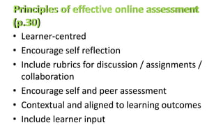 • Learner-centred
• Encourage self reflection
• Include rubrics for discussion / assignments /
collaboration
• Encourage self and peer assessment
• Contextual and aligned to learning outcomes
• Include learner input
 
