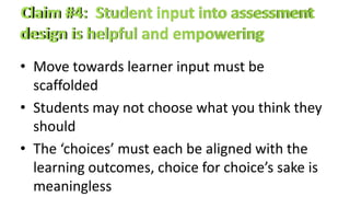 • Move towards learner input must be
scaffolded
• Students may not choose what you think they
should
• The ‘choices’ must each be aligned with the
learning outcomes, choice for choice’s sake is
meaningless
 