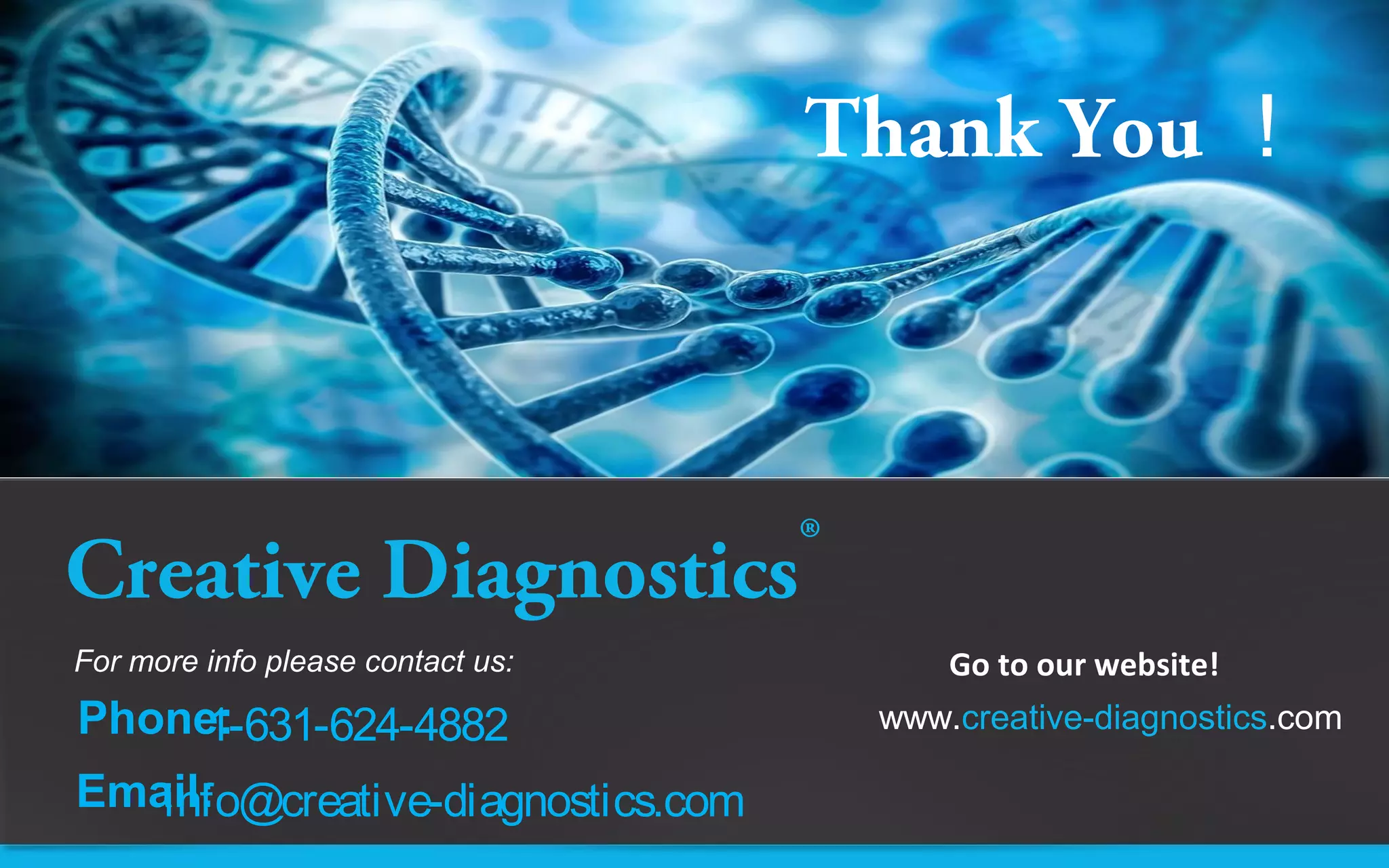 Creative Diagnostics®
Thank You ！
www.creative-diagnostics.com
For more info please contact us:
Phone:
Email:
1-631-624-4882
info@creative-diagnostics.com
Go to our website!
 
