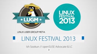 LINUX FESTIVAL 2013
Ish Sookun // openSUSE Advocate & LC

 
