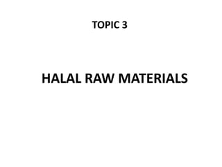 HALAL RAW MATERIALS
TOPIC 3
 