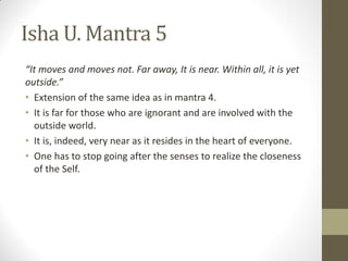 Isha U. Mantra 5
“It moves and moves not. Far away, It is near. Within all, it is yet
outside.”
• Extension of the same id...